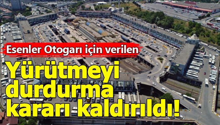 Esenler Otogarı için verilen durdurma kararı kaldırıldı