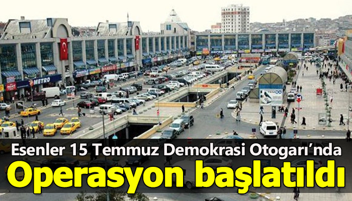Esenler Otogarı'nda operasyon başlatıldı