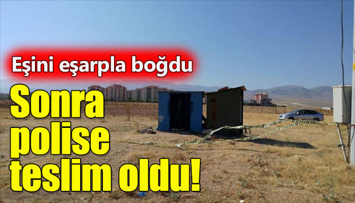 Eşini eşarpla boğarak öldüren koca ardından polise teslim oldu