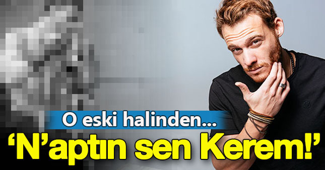 Eski Kerem Bursin yok artık