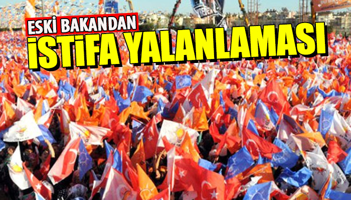 Eski bakan AK Parti'den istifa ettiğini yalanladı