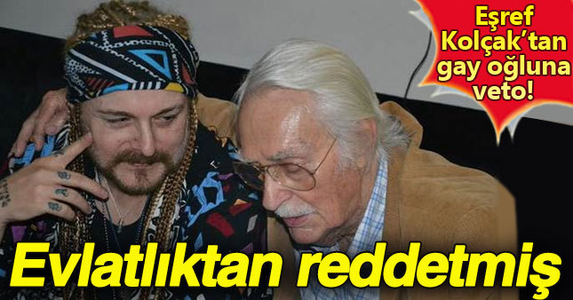 Eşref Kolçak eşcinsel oğlunu evlatlıktan çıkardı