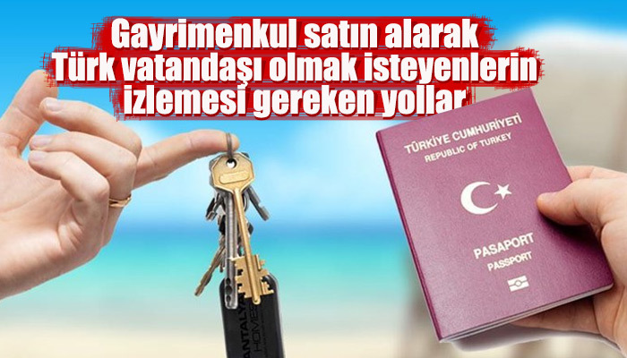 Ev satın alarak Türk vatandaşı olmak isteyenler ne yapmalı?