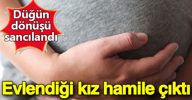 Evlendiği kız 5 aylık hamile çıktı!