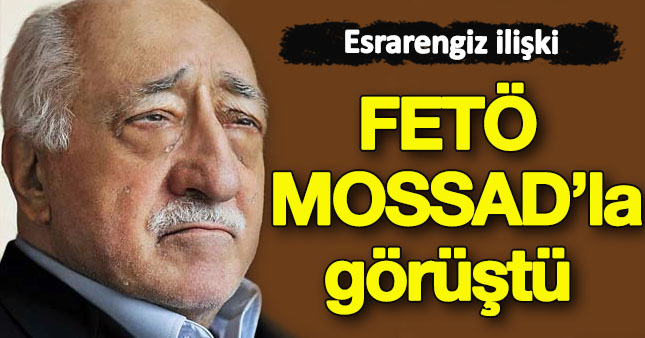 FETÖ ile MOSSAD'ın esrarengiz buluşması