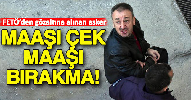 FETÖ şüphelisi asker: Maaşı çek, maaşı bırakma