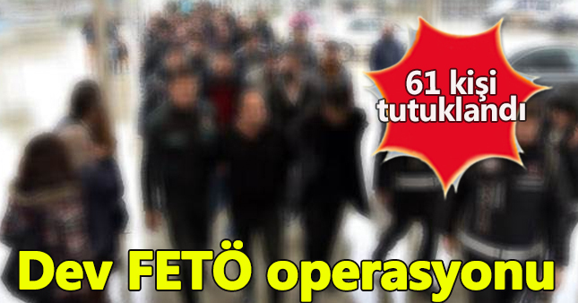 FETÖ'den 61 kişi tutuklandı