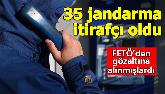 FETÖ'den yakalanan 35 jandarma itirafçı olmayı kabul etti