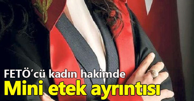 FETÖ'nün kadın hakimi tesettürü çıkarıp mini etek giymiş