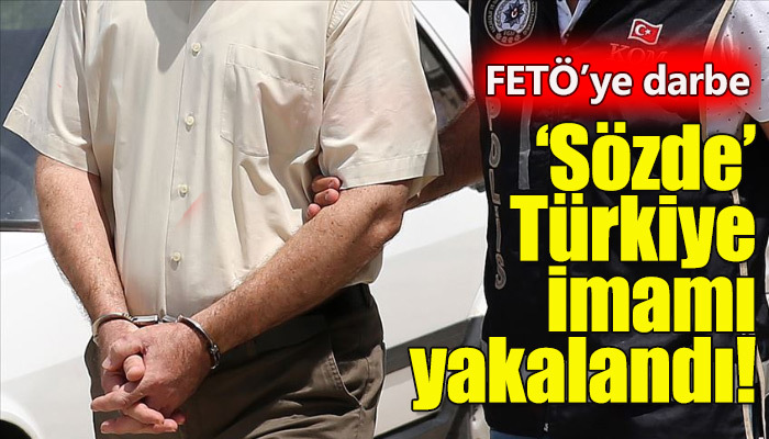 FETÖ'nün 'sözde' Türkiye imamı yakalandı