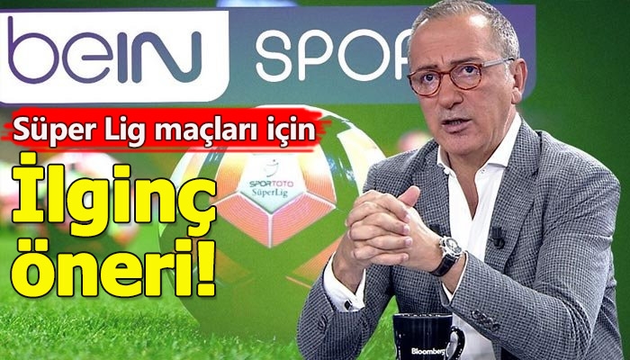 Fatih Altaylı'nın Süper Lig maçlarının yayını için ilginç öneri