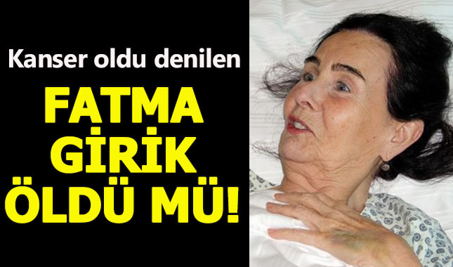 Fatma Girik kimdir, kanser mi oldu, Fatma Girik öldü mü?