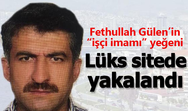 Fethullah Gülen'in 'işçi imamı' yeğeni, lüks sitede yakalandı