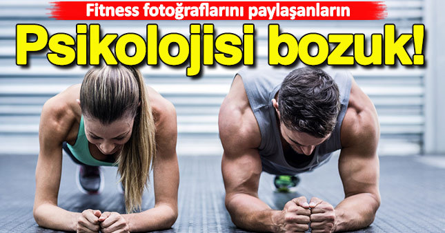 Fitness fotoğraflarını paylaşanların psikolojisi bozuk