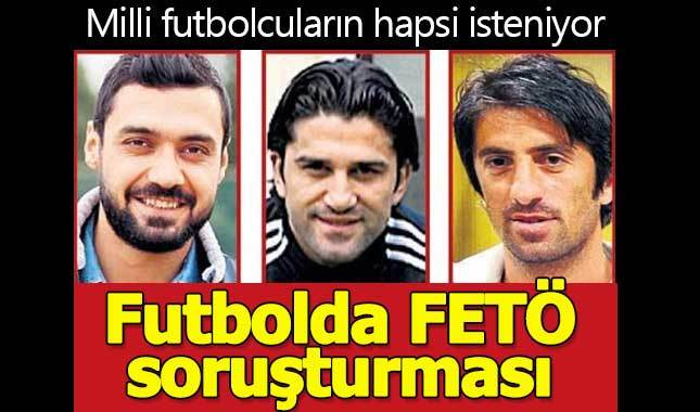 Futbolda FETÖ' soruşturması: Milli oyuncuların hapsi isteniyor (FETÖ ile bağlantılı futbolcular kimler?)