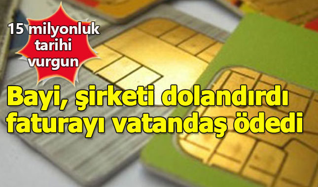 GSM bayileri şirketi dolandırdı, fatura vatandaşa kesildi