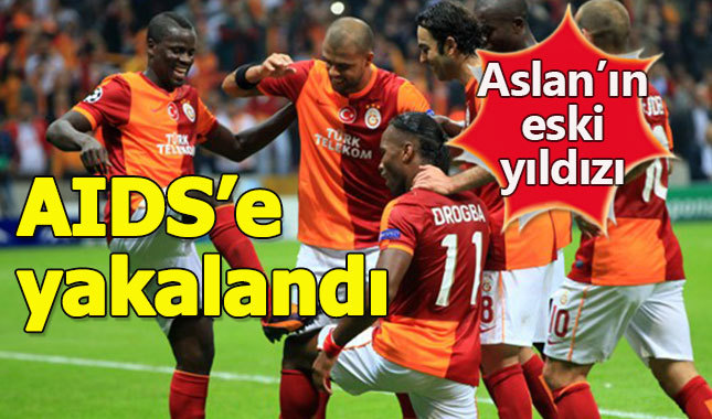 Galatasaray'ın eski yıldızı AIDS'e yakalandı