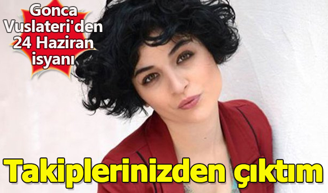 Gonca Vuslateri'den 24 Haziran isyanı