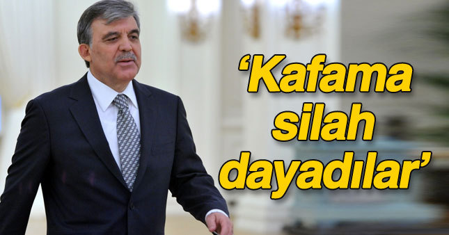 Gül: Kafama silah dayadılar