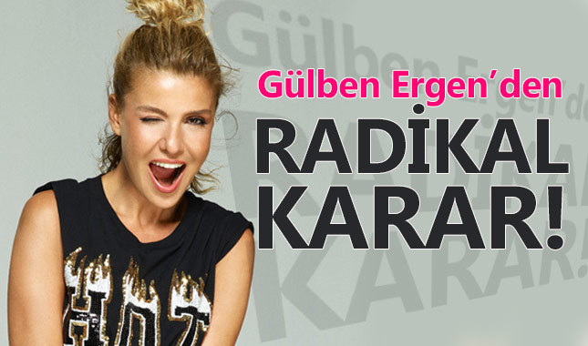 Gülben Ergen'den radikal karar!