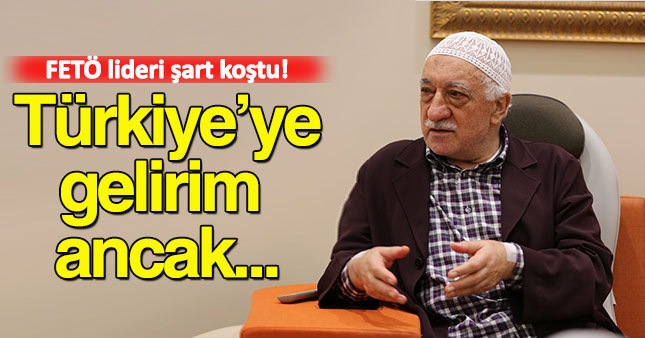 Gülen, Türkiye'ye gelmek için şart koştu!