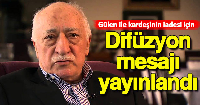Gülen ile kardeşinin iadesi için 'Difüzyon mesajı'
