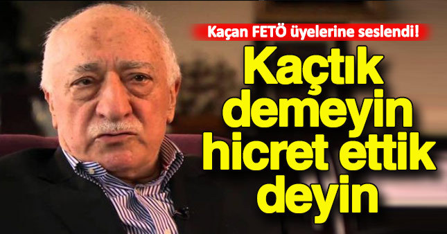 Gülen'den FETÖ'cülere: Kaçtık demeyin Hicret ettik deyin