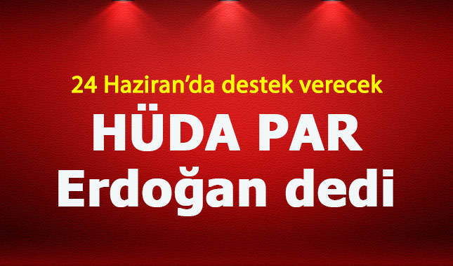 HÜDA PAR 24 Haziran'da Erdoğan dedi