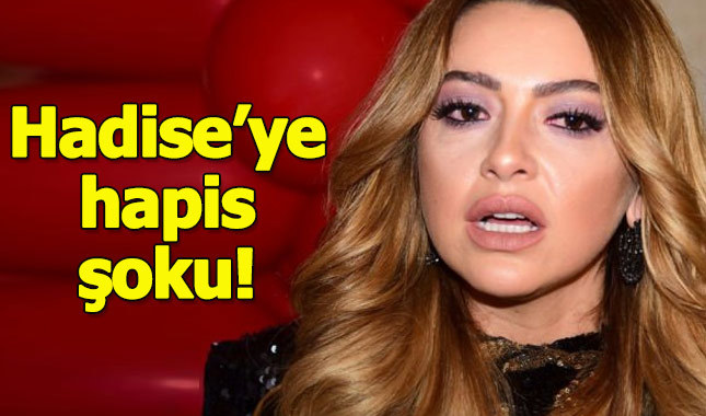 Hadise'ye hapis şoku!