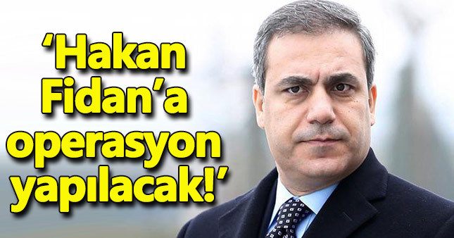 'Hakan Fidan'a operasyon yapılacak!'