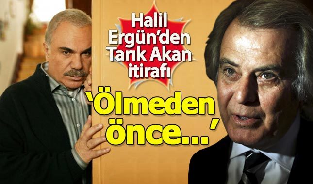 Halil Ergün'den Tarık Akan itirafı: Ölmeden önce...