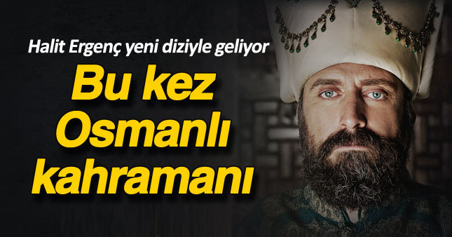 Halit Ergenç Osmanlı kahramanı oluyor