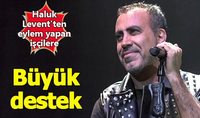 Haluk Levent'ten eylem yapan Cargill işçilerine destek