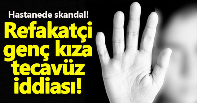 Hastanede refakatçi kıza tecavüz iddiası
