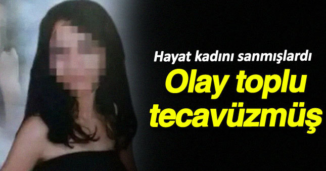 Hayat kadını sanmışlardı toplu tecavüz çıktı