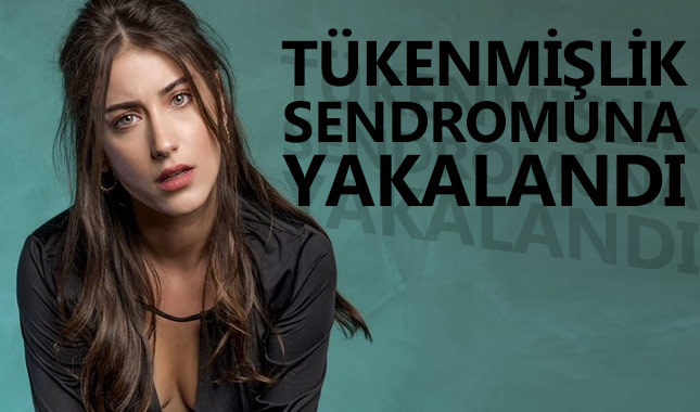 Hazal Kaya tükenmişlik sendromuna yakalandı