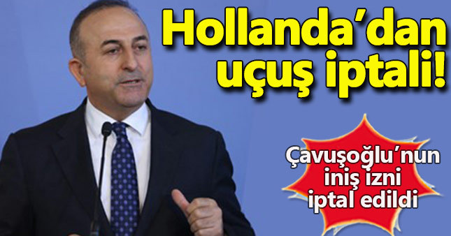 Hollanda Çavuşoğlu'nun uçuş iznini iptal etti