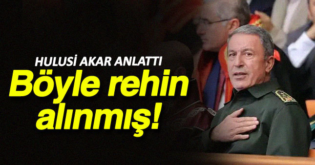 Hulusi Akar nasıl rehin alındı? 