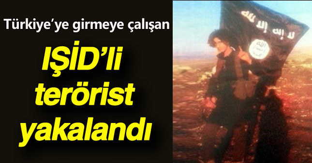 IŞİD'li terörist sınırda yakalandı