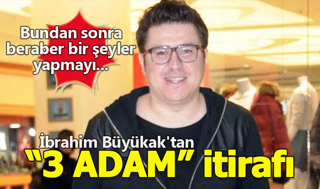 İbrahim Büyükak'tan "3 Adam" itirafı