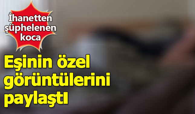 İhanetten şüphelenen koca eşinin özel görüntülerini paylaştı