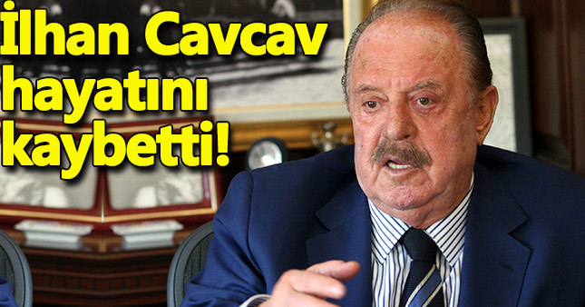 İlhan Cavcav hayatını kaybetti