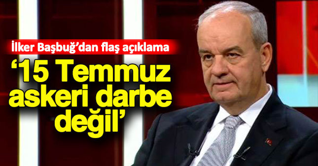 İlker Başbuğ: 15 Temmuz'u bir askeri darbe olarak değerlendirmiyorum