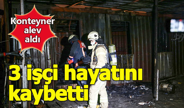 İşçilerin kaldığı konteyner alev aldı, 3 kişi hayatını kaybetti