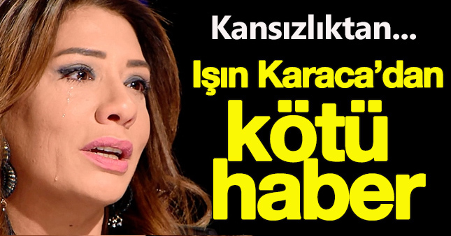 Işın Karaca hastanelik oldu