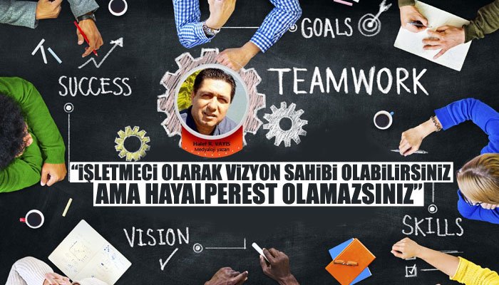 “İşletmeci olarak vizyon sahibi olabilirsiniz ama hayalperest olamazsınız...”