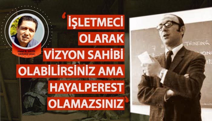 “İşletmeci olarak vizyon sahibi olabilirsiniz ama hayalperest olamazsınız...”