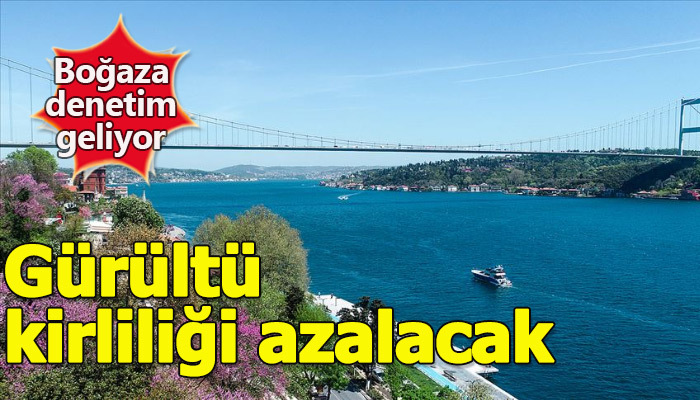 İstanbul Boğazı'na denetim geliyor