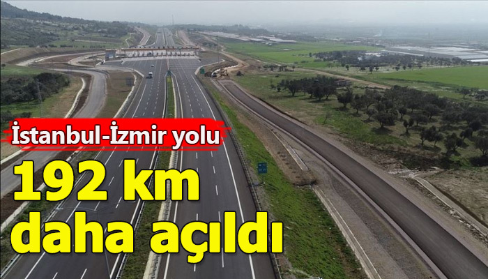 İstanbul-İzmir yolunda 192 kilometre daha açıldı