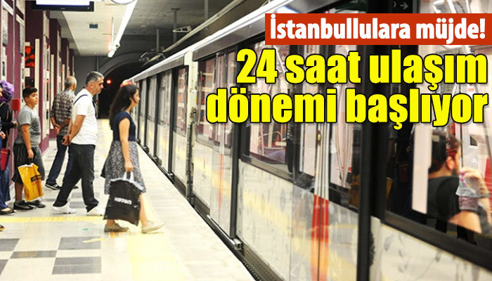 İstanbul'da 24 saat ulaşım dönemi başlıyor